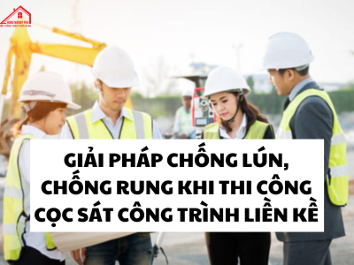 GIẢI PHÁP CHỐNG LÚN, CHỐNG RUNG KHI THI CÔNG CỌC SÁT CÔNG TRÌNH LIỀN KỀ